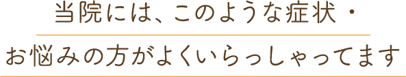当院には、このような症状・お悩みの方がよくいらっしゃってます
